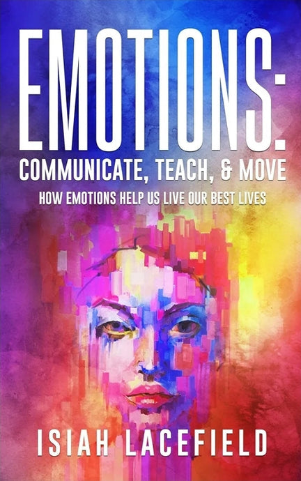 Emotions: Communicate, Teach, & Move: How Emotions Help Us Live Our Best Lives