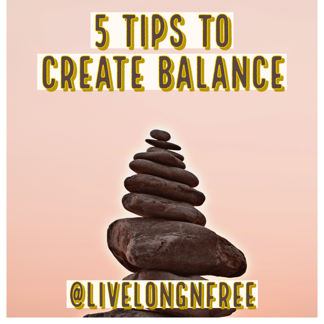 Five Tips to Create Balance – Live Long & Free